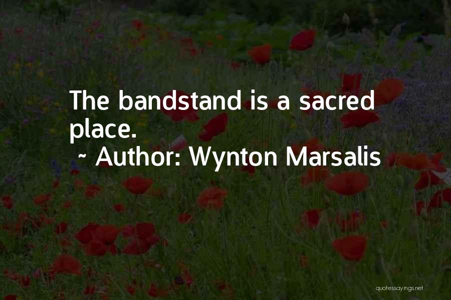 Wynton Marsalis Quotes: The Bandstand Is A Sacred Place.