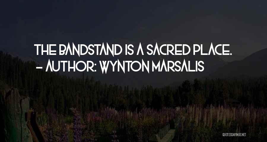 Wynton Marsalis Quotes: The Bandstand Is A Sacred Place.