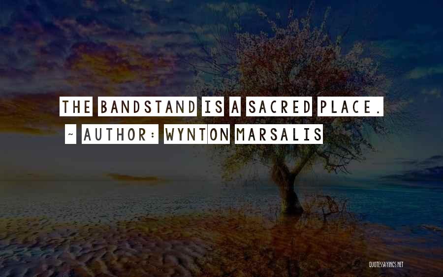 Wynton Marsalis Quotes: The Bandstand Is A Sacred Place.
