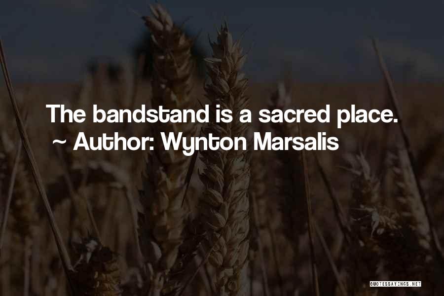 Wynton Marsalis Quotes: The Bandstand Is A Sacred Place.