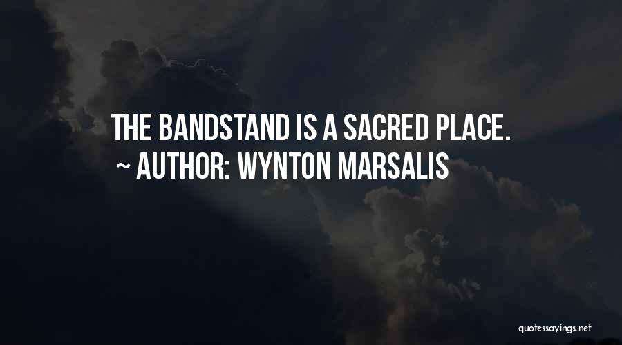 Wynton Marsalis Quotes: The Bandstand Is A Sacred Place.