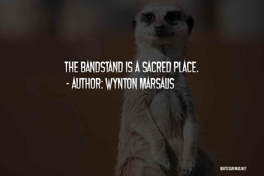 Wynton Marsalis Quotes: The Bandstand Is A Sacred Place.