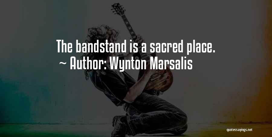 Wynton Marsalis Quotes: The Bandstand Is A Sacred Place.