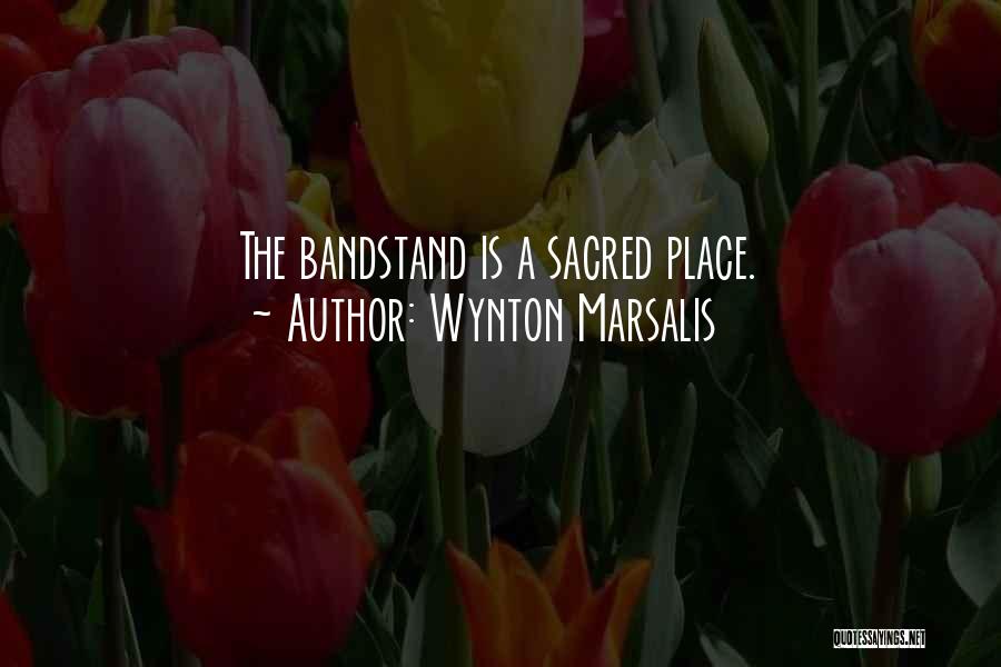 Wynton Marsalis Quotes: The Bandstand Is A Sacred Place.