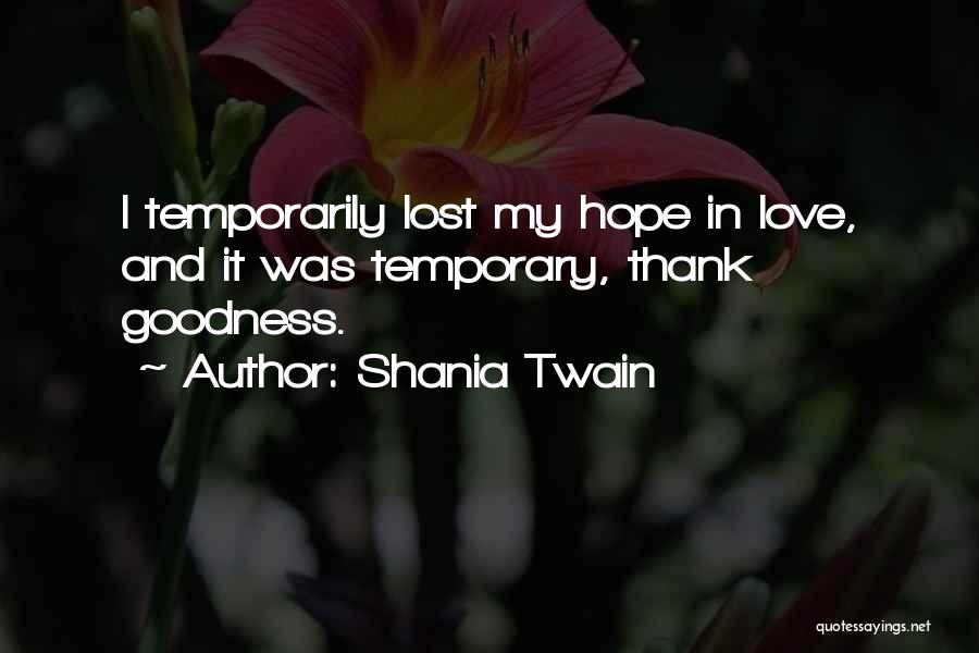 Shania Twain Quotes: I Temporarily Lost My Hope In Love, And It Was Temporary, Thank Goodness.