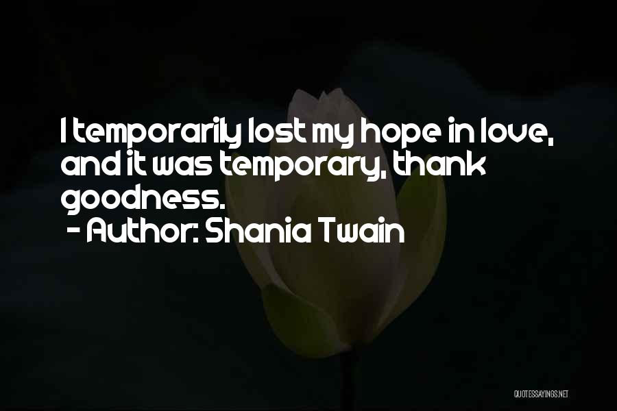 Shania Twain Quotes: I Temporarily Lost My Hope In Love, And It Was Temporary, Thank Goodness.