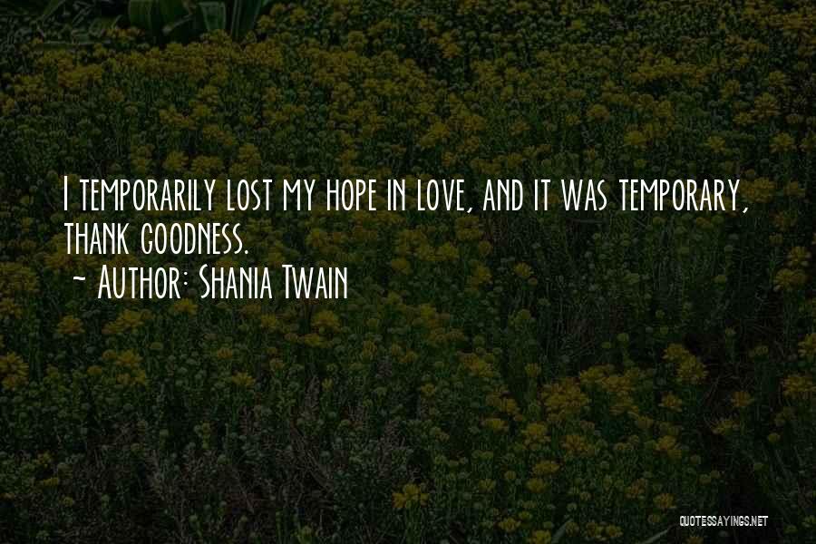 Shania Twain Quotes: I Temporarily Lost My Hope In Love, And It Was Temporary, Thank Goodness.