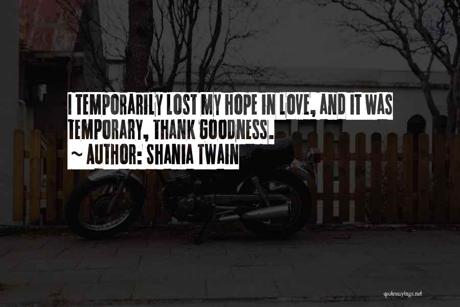 Shania Twain Quotes: I Temporarily Lost My Hope In Love, And It Was Temporary, Thank Goodness.