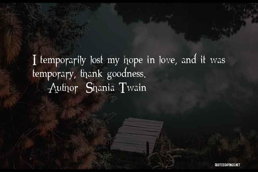 Shania Twain Quotes: I Temporarily Lost My Hope In Love, And It Was Temporary, Thank Goodness.