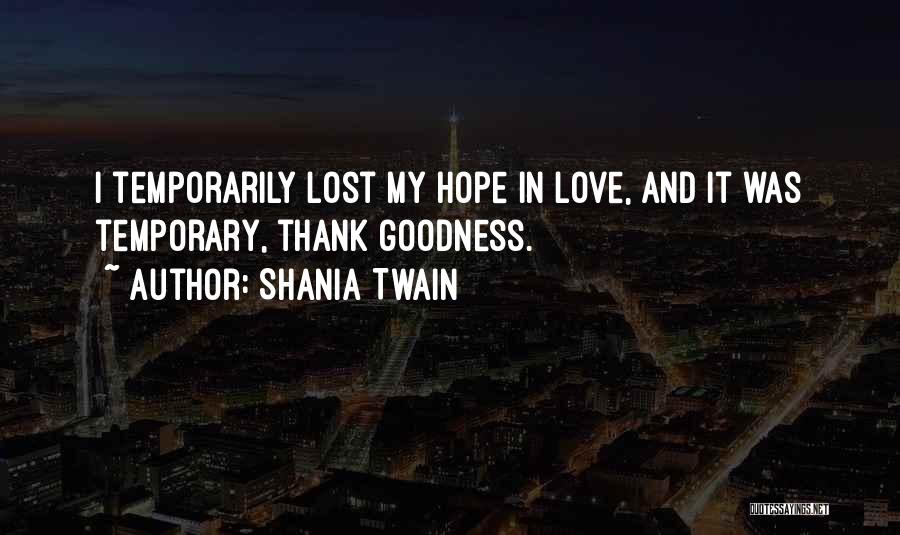 Shania Twain Quotes: I Temporarily Lost My Hope In Love, And It Was Temporary, Thank Goodness.