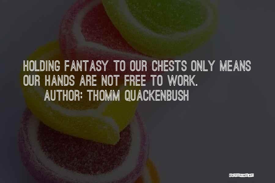 Thomm Quackenbush Quotes: Holding Fantasy To Our Chests Only Means Our Hands Are Not Free To Work.