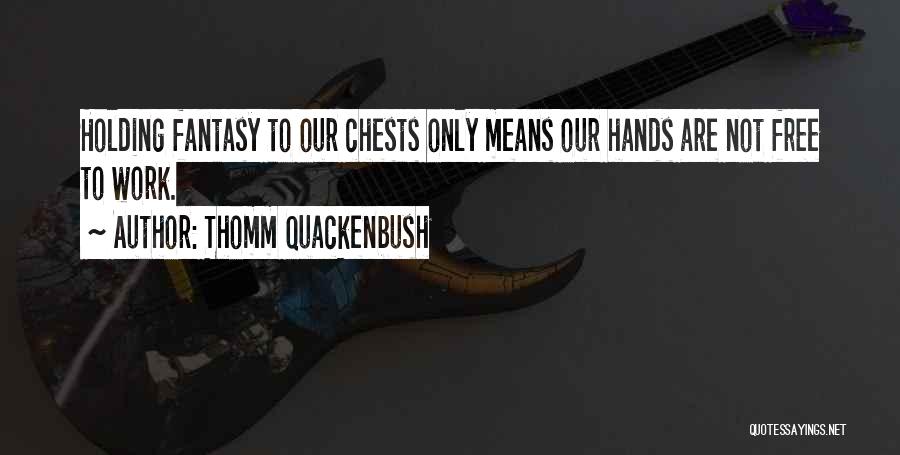 Thomm Quackenbush Quotes: Holding Fantasy To Our Chests Only Means Our Hands Are Not Free To Work.