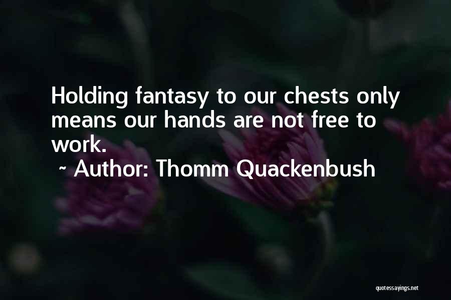 Thomm Quackenbush Quotes: Holding Fantasy To Our Chests Only Means Our Hands Are Not Free To Work.