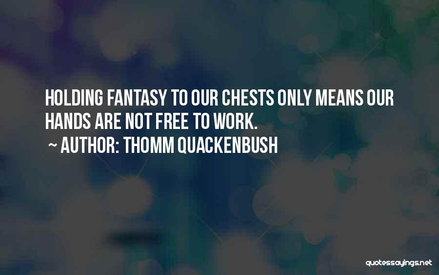 Thomm Quackenbush Quotes: Holding Fantasy To Our Chests Only Means Our Hands Are Not Free To Work.