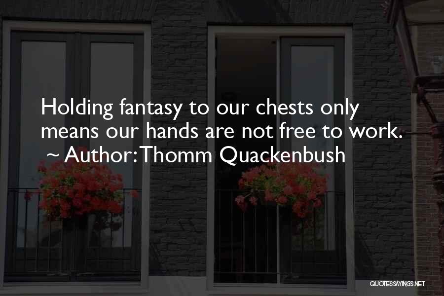 Thomm Quackenbush Quotes: Holding Fantasy To Our Chests Only Means Our Hands Are Not Free To Work.