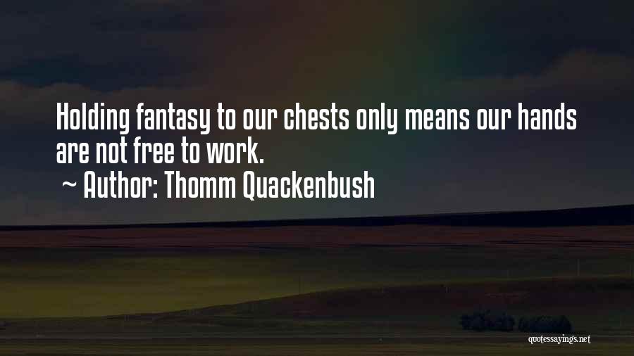 Thomm Quackenbush Quotes: Holding Fantasy To Our Chests Only Means Our Hands Are Not Free To Work.
