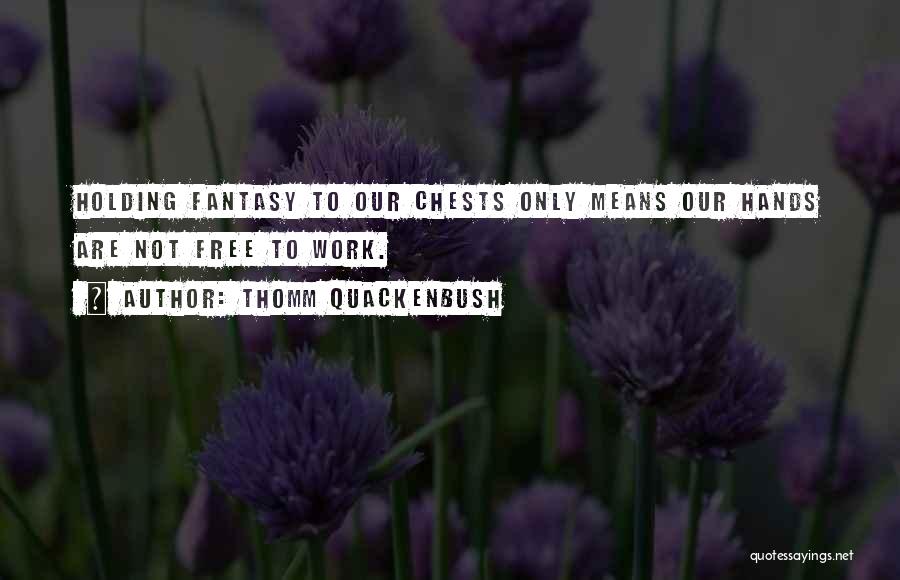 Thomm Quackenbush Quotes: Holding Fantasy To Our Chests Only Means Our Hands Are Not Free To Work.