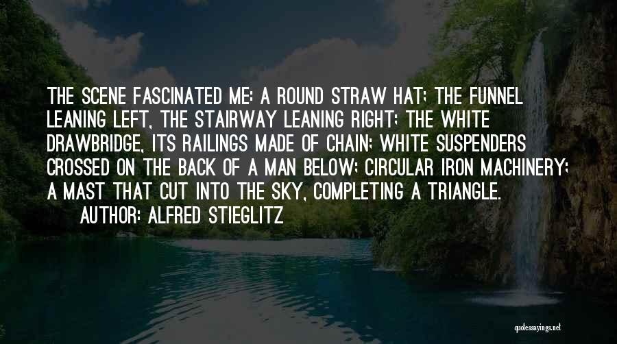 Alfred Stieglitz Quotes: The Scene Fascinated Me: A Round Straw Hat; The Funnel Leaning Left, The Stairway Leaning Right; The White Drawbridge, Its