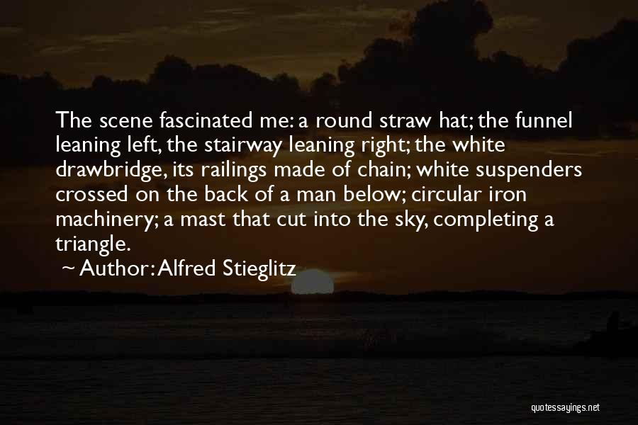 Alfred Stieglitz Quotes: The Scene Fascinated Me: A Round Straw Hat; The Funnel Leaning Left, The Stairway Leaning Right; The White Drawbridge, Its