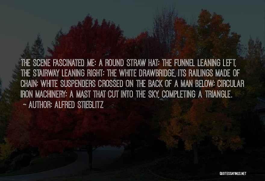 Alfred Stieglitz Quotes: The Scene Fascinated Me: A Round Straw Hat; The Funnel Leaning Left, The Stairway Leaning Right; The White Drawbridge, Its