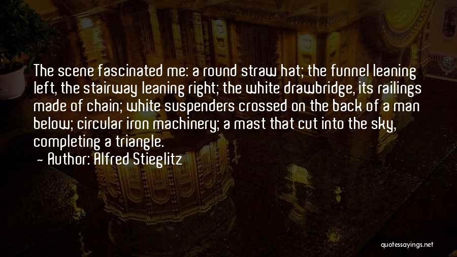 Alfred Stieglitz Quotes: The Scene Fascinated Me: A Round Straw Hat; The Funnel Leaning Left, The Stairway Leaning Right; The White Drawbridge, Its