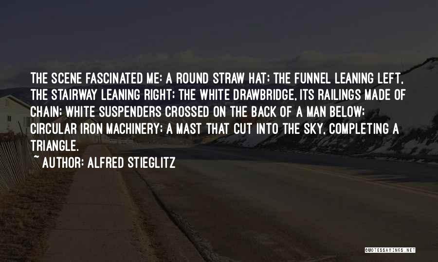 Alfred Stieglitz Quotes: The Scene Fascinated Me: A Round Straw Hat; The Funnel Leaning Left, The Stairway Leaning Right; The White Drawbridge, Its