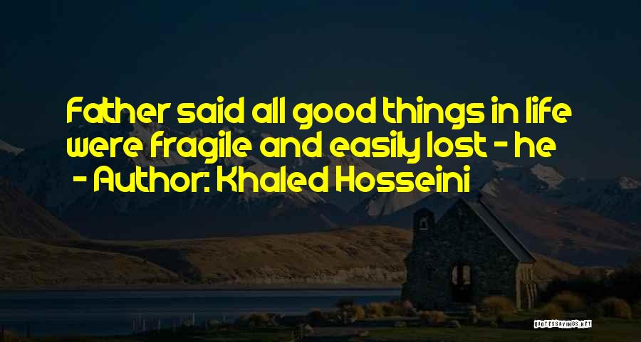 Khaled Hosseini Quotes: Father Said All Good Things In Life Were Fragile And Easily Lost - He