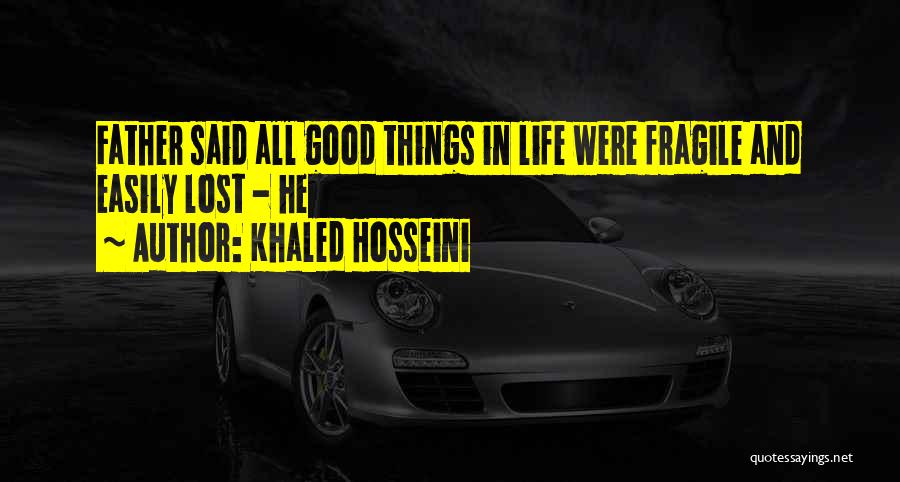 Khaled Hosseini Quotes: Father Said All Good Things In Life Were Fragile And Easily Lost - He