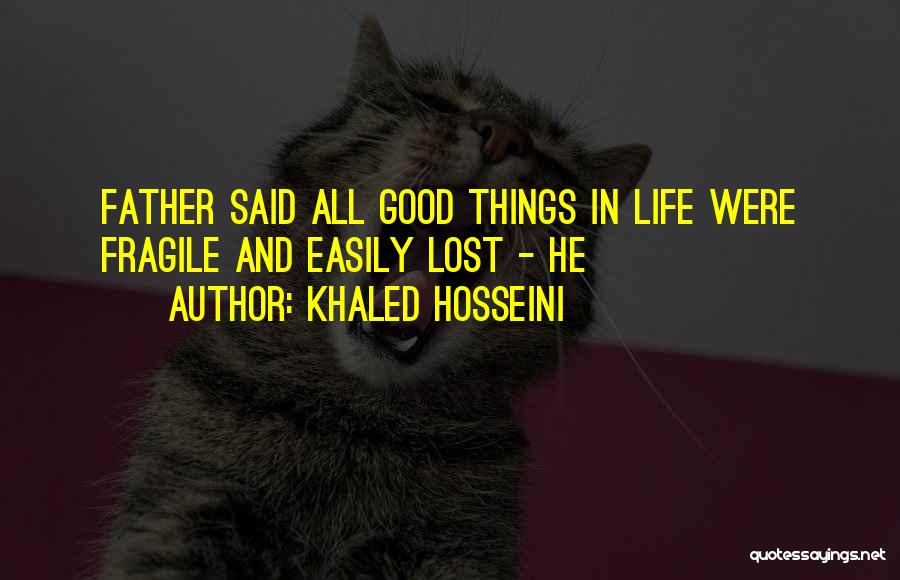 Khaled Hosseini Quotes: Father Said All Good Things In Life Were Fragile And Easily Lost - He