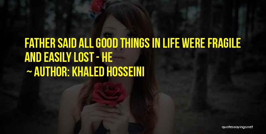 Khaled Hosseini Quotes: Father Said All Good Things In Life Were Fragile And Easily Lost - He