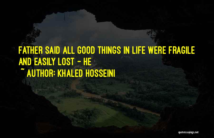 Khaled Hosseini Quotes: Father Said All Good Things In Life Were Fragile And Easily Lost - He