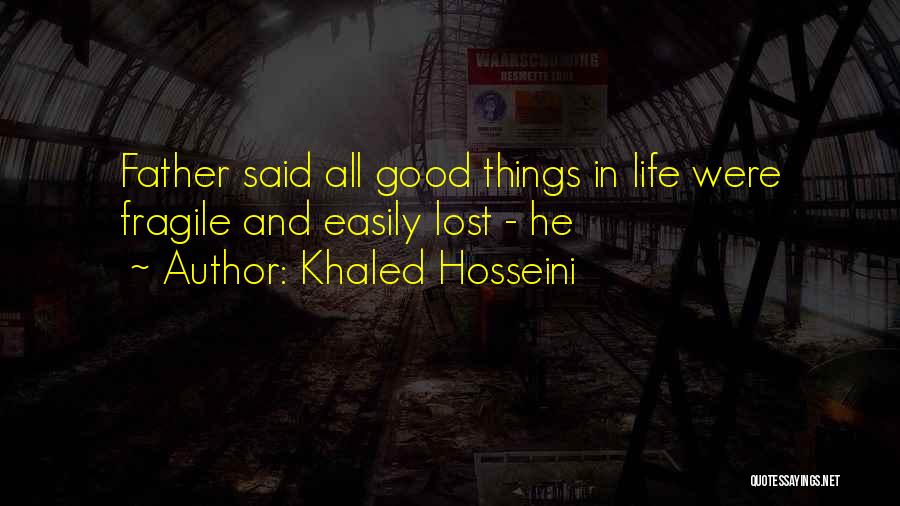 Khaled Hosseini Quotes: Father Said All Good Things In Life Were Fragile And Easily Lost - He