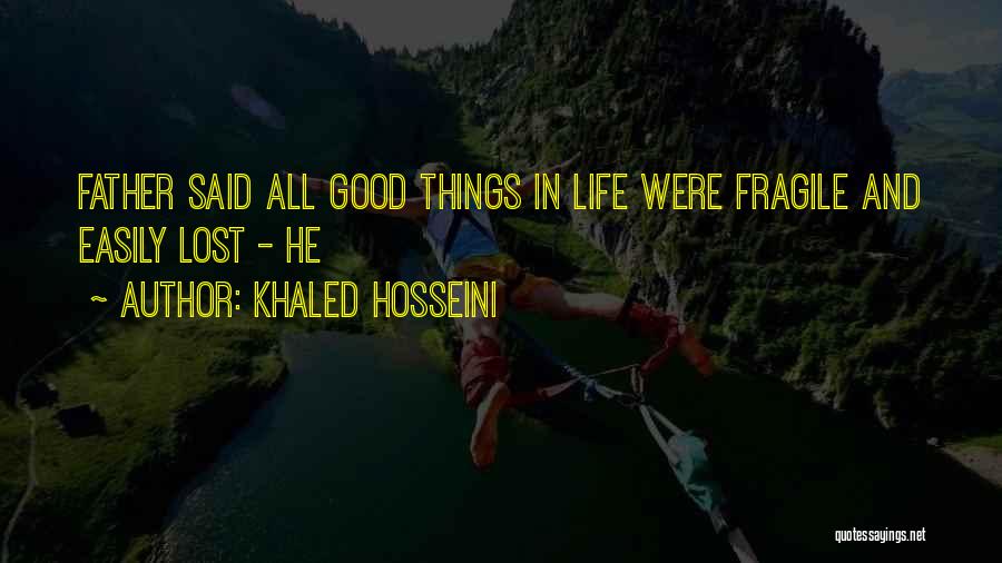 Khaled Hosseini Quotes: Father Said All Good Things In Life Were Fragile And Easily Lost - He