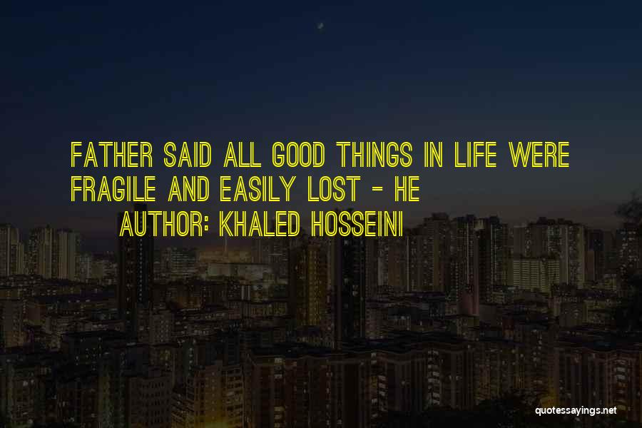 Khaled Hosseini Quotes: Father Said All Good Things In Life Were Fragile And Easily Lost - He