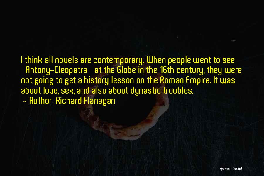 Richard Flanagan Quotes: I Think All Novels Are Contemporary. When People Went To See 'antony-cleopatra' At The Globe In The 16th Century, They