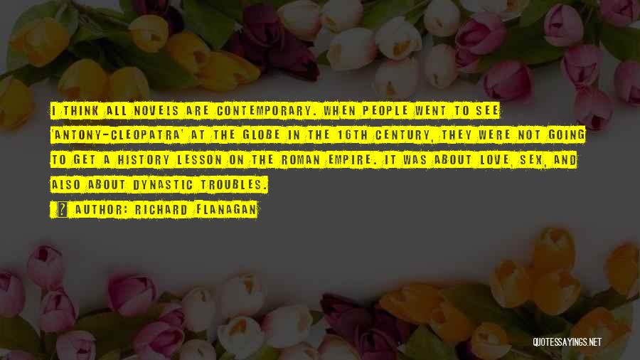 Richard Flanagan Quotes: I Think All Novels Are Contemporary. When People Went To See 'antony-cleopatra' At The Globe In The 16th Century, They