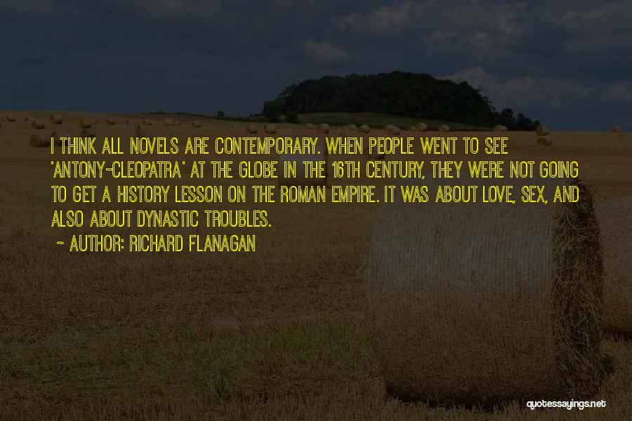 Richard Flanagan Quotes: I Think All Novels Are Contemporary. When People Went To See 'antony-cleopatra' At The Globe In The 16th Century, They