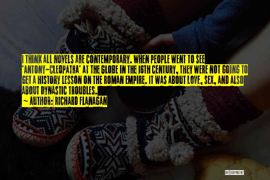 Richard Flanagan Quotes: I Think All Novels Are Contemporary. When People Went To See 'antony-cleopatra' At The Globe In The 16th Century, They