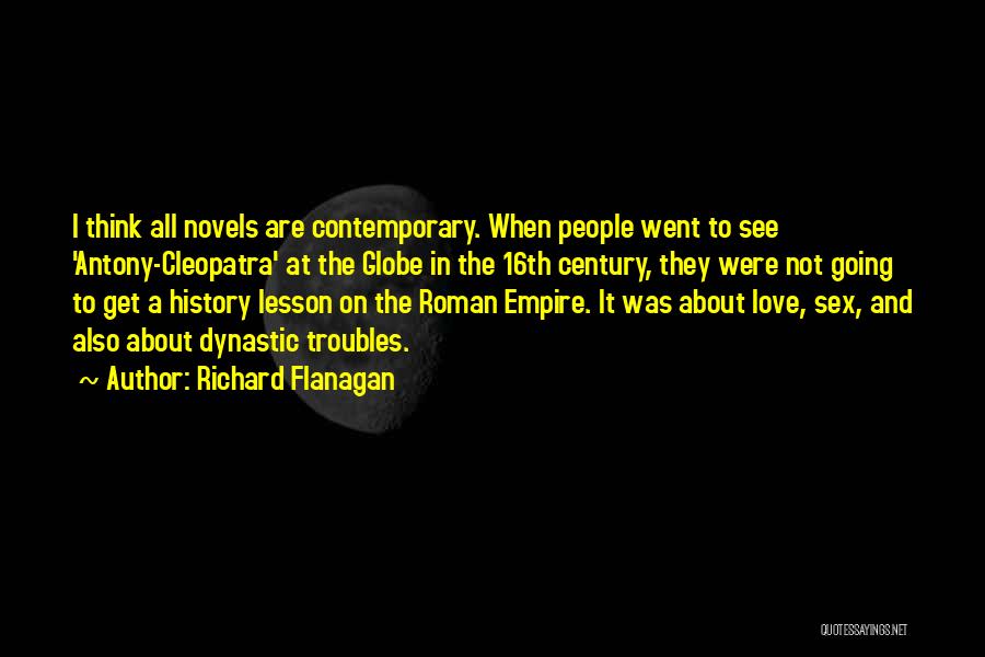 Richard Flanagan Quotes: I Think All Novels Are Contemporary. When People Went To See 'antony-cleopatra' At The Globe In The 16th Century, They