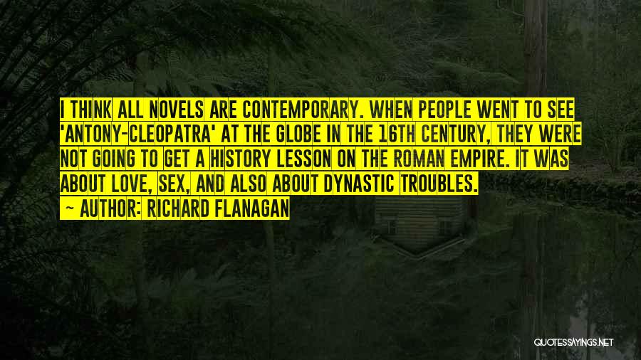 Richard Flanagan Quotes: I Think All Novels Are Contemporary. When People Went To See 'antony-cleopatra' At The Globe In The 16th Century, They