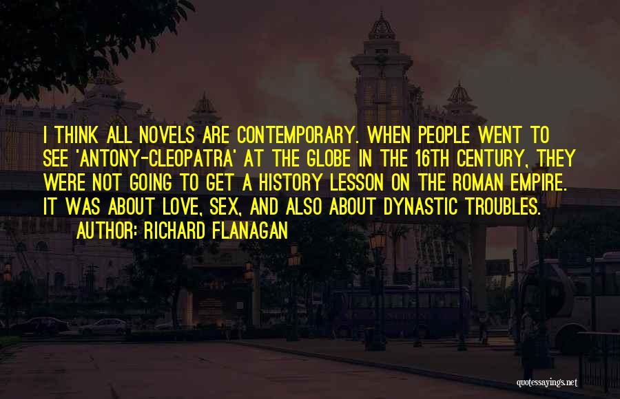 Richard Flanagan Quotes: I Think All Novels Are Contemporary. When People Went To See 'antony-cleopatra' At The Globe In The 16th Century, They