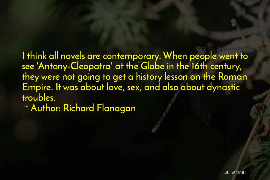 Richard Flanagan Quotes: I Think All Novels Are Contemporary. When People Went To See 'antony-cleopatra' At The Globe In The 16th Century, They