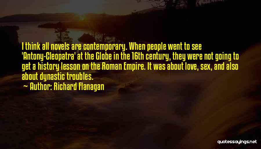 Richard Flanagan Quotes: I Think All Novels Are Contemporary. When People Went To See 'antony-cleopatra' At The Globe In The 16th Century, They