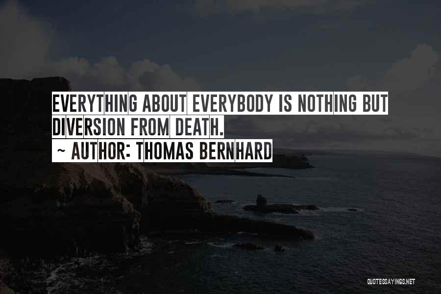 Thomas Bernhard Quotes: Everything About Everybody Is Nothing But Diversion From Death.
