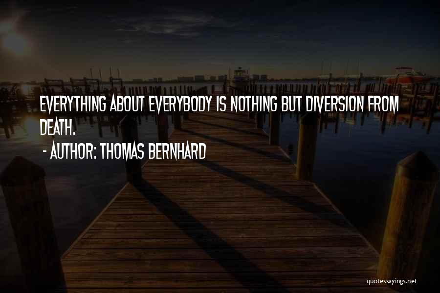 Thomas Bernhard Quotes: Everything About Everybody Is Nothing But Diversion From Death.