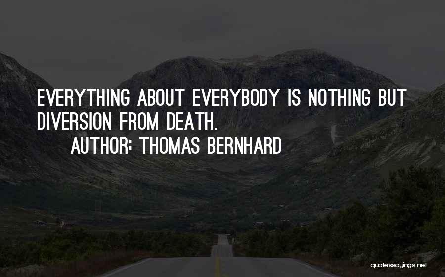 Thomas Bernhard Quotes: Everything About Everybody Is Nothing But Diversion From Death.