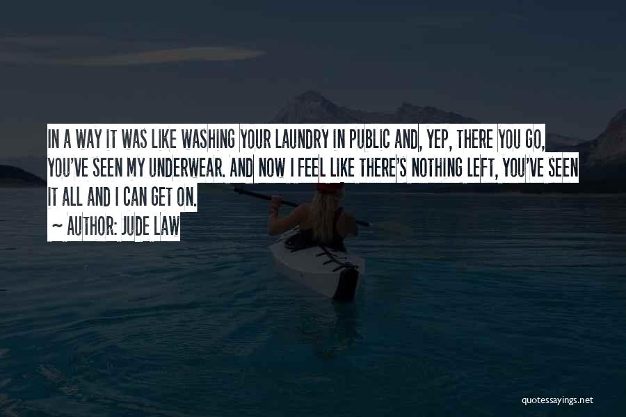 Jude Law Quotes: In A Way It Was Like Washing Your Laundry In Public And, Yep, There You Go, You've Seen My Underwear.