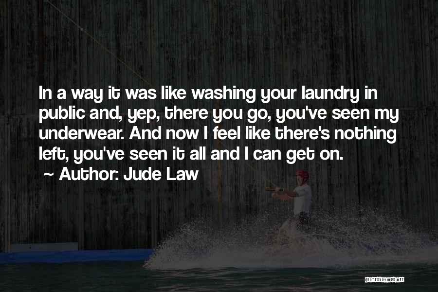 Jude Law Quotes: In A Way It Was Like Washing Your Laundry In Public And, Yep, There You Go, You've Seen My Underwear.