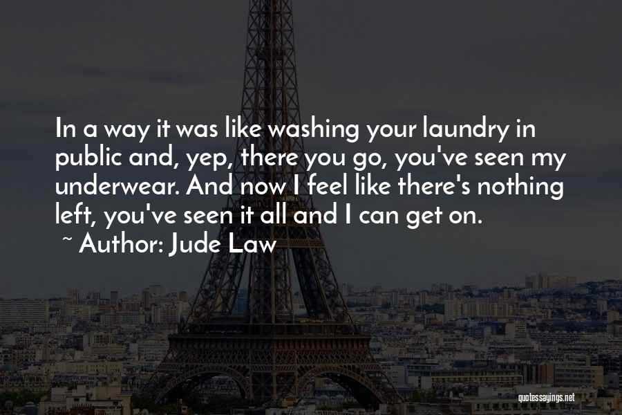 Jude Law Quotes: In A Way It Was Like Washing Your Laundry In Public And, Yep, There You Go, You've Seen My Underwear.