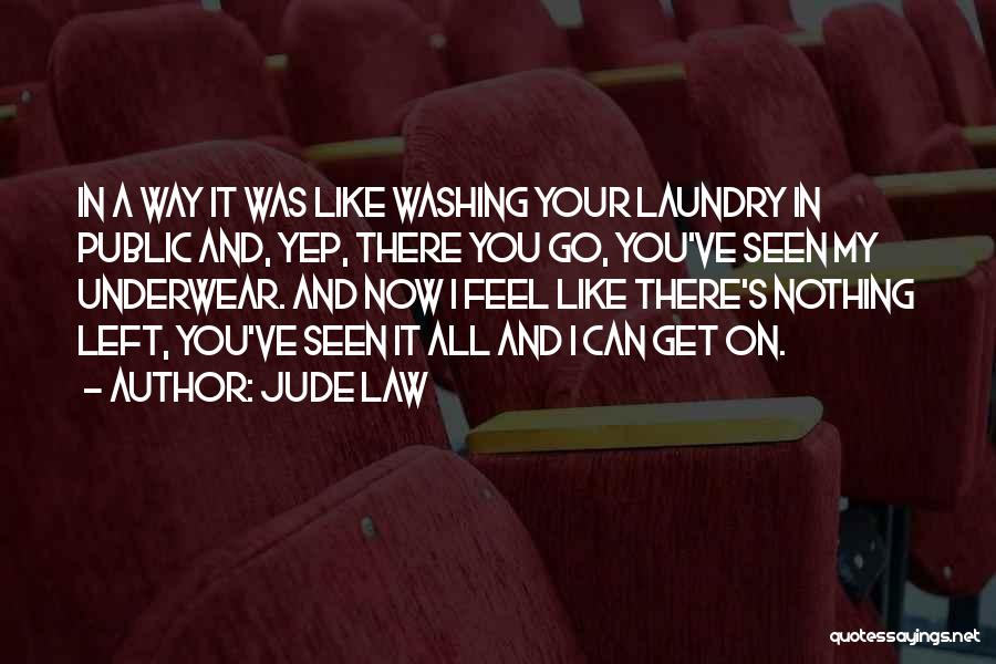 Jude Law Quotes: In A Way It Was Like Washing Your Laundry In Public And, Yep, There You Go, You've Seen My Underwear.